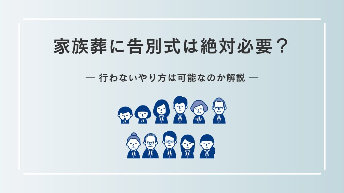 家族葬に告別式は絶対必要？行わないやり方は可能なのか解説