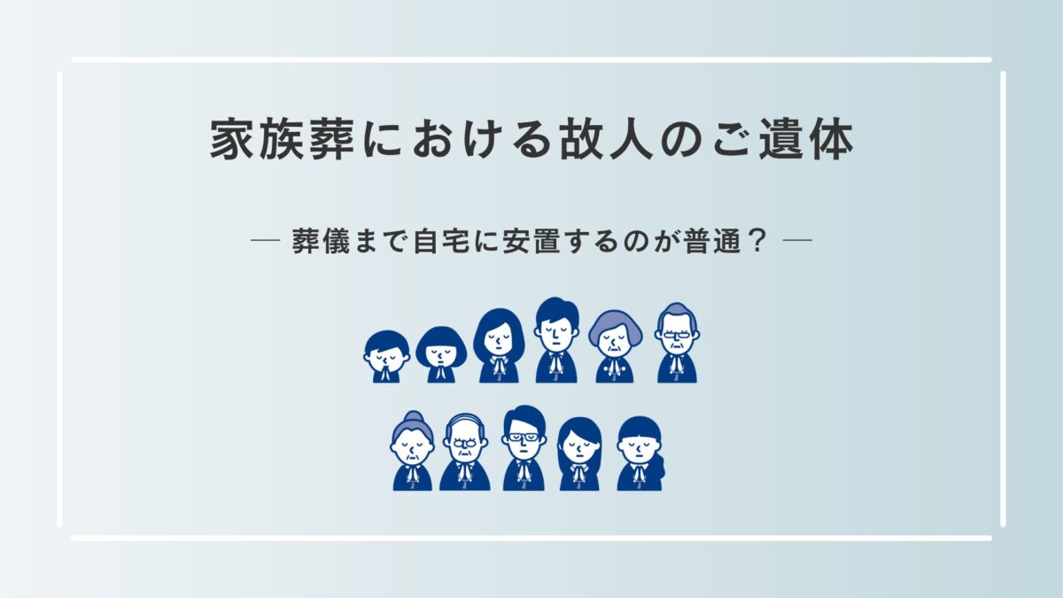 家族葬では故人のご遺体は葬儀まで自宅に安置するのが普通？