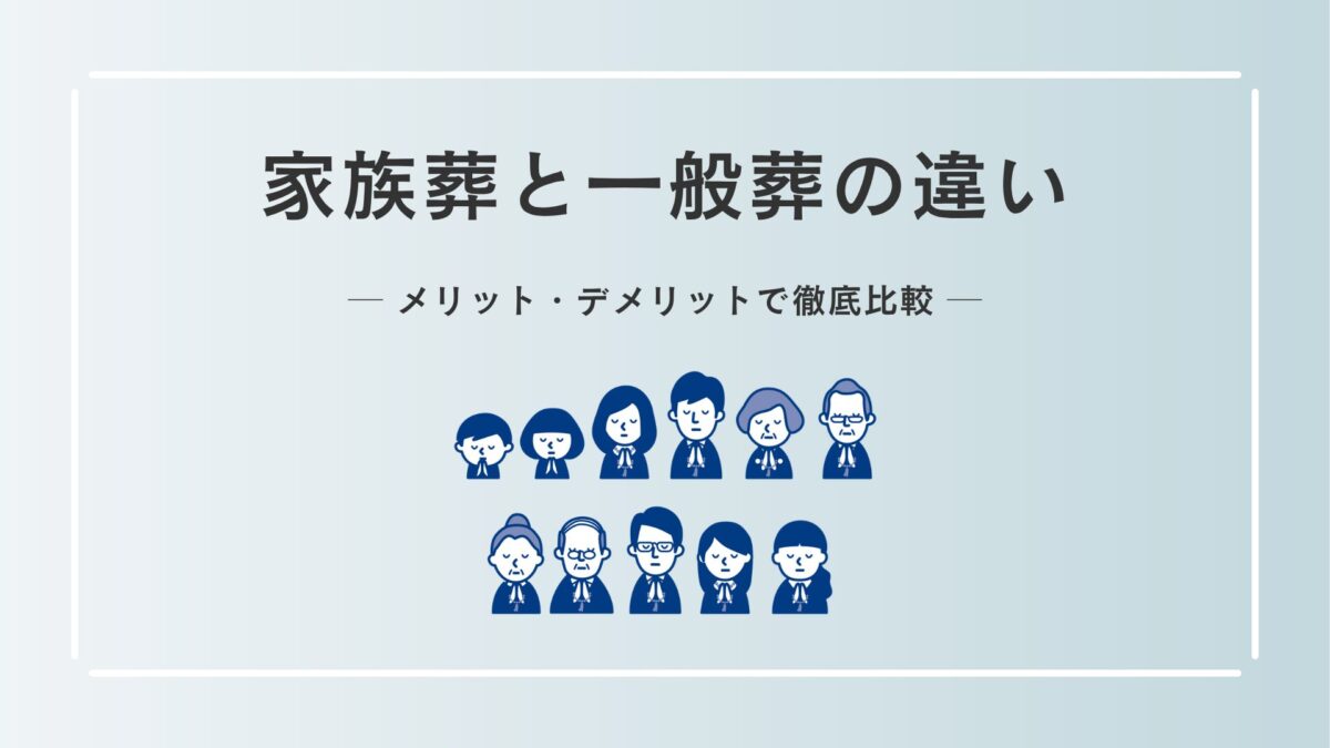家族葬と一般葬の違いをメリット・デメリットで徹底比較！