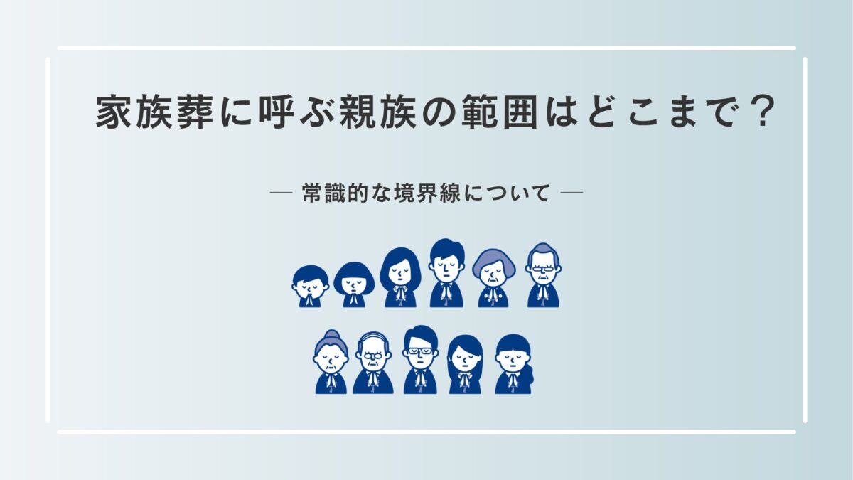 家族葬に呼ぶ親族の範囲はどこまで？常識的な境界線について